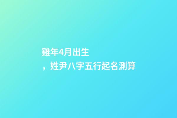 雞年4月出生，姓尹八字五行起名測算